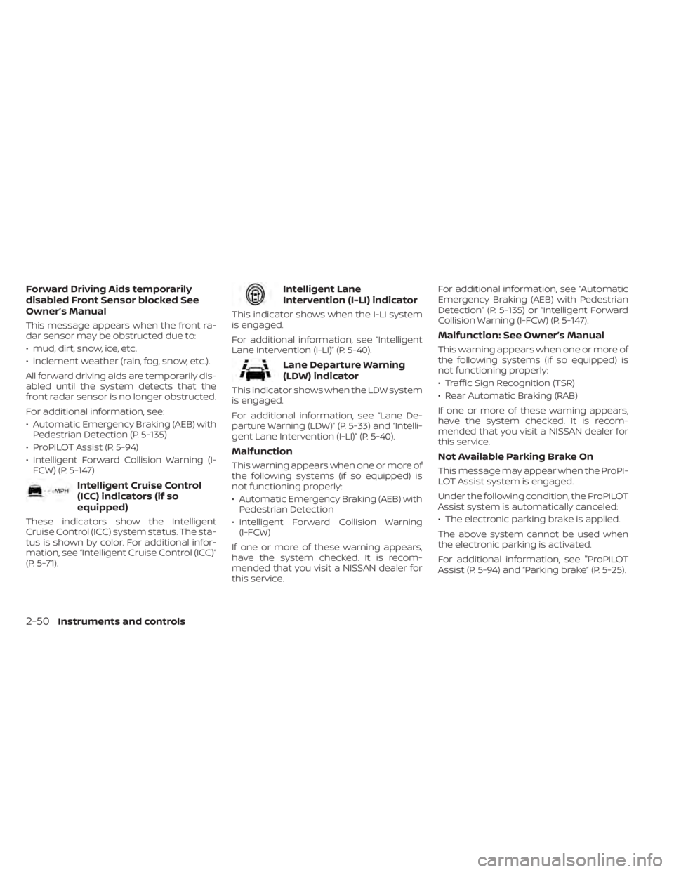 NISSAN ALTIMA 2023  Owners Manual Forward Driving Aids temporarily
disabled Front Sensor blocked See
Owner’s Manual
This message appears when the front ra-
dar sensor may be obstructed due to:
• mud, dirt, snow, ice, etc.
• incl