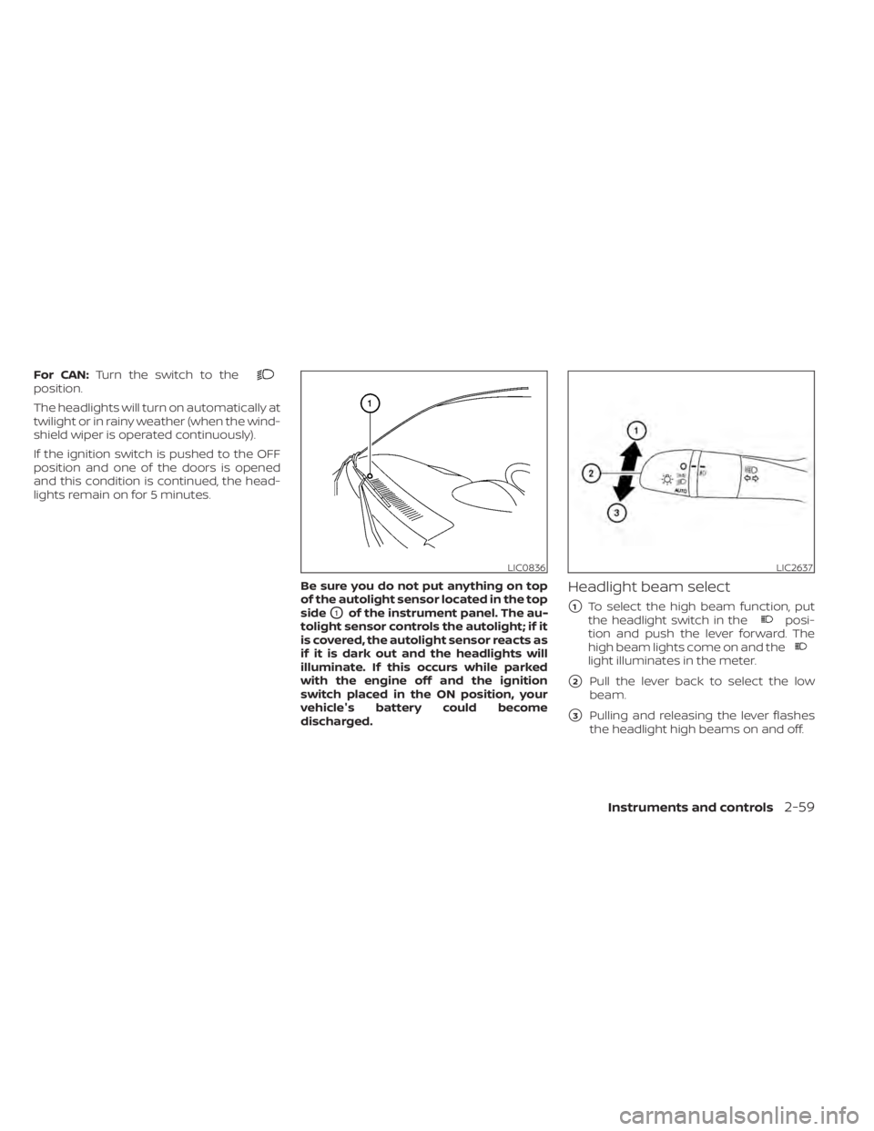 NISSAN ALTIMA 2023  Owners Manual For CAN:Turn the switch to theposition.
The headlights will turn on automatically at
twilight or in rainy weather (when the wind-
shield wiper is operated continuously).
If the ignition switch is push