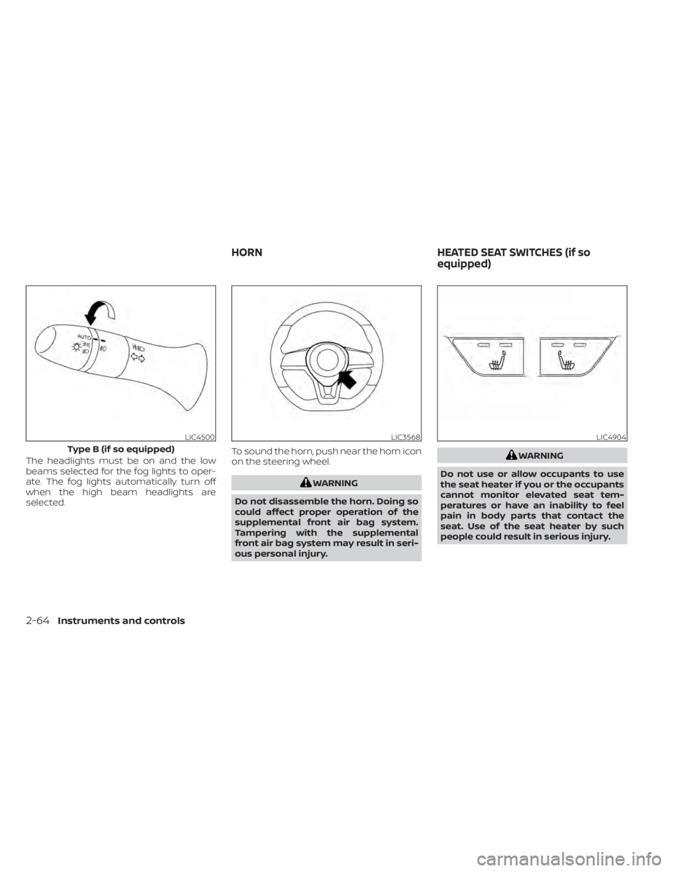 NISSAN ALTIMA 2023  Owners Manual The headlights must be on and the low
beams selected for the fog lights to oper-
ate. The fog lights automatically turn off
when the high beam headlights are
selected.To sound the horn, push near the 