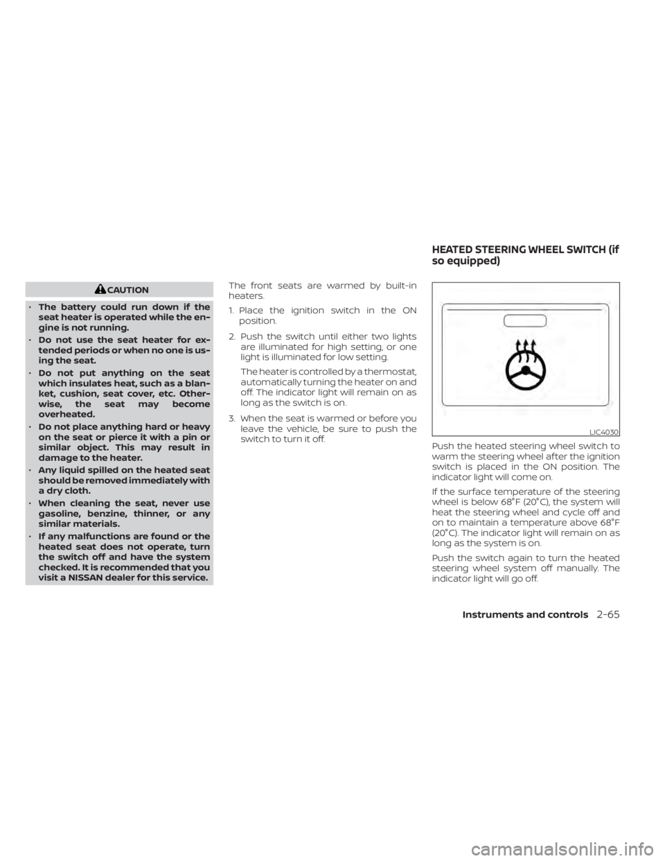NISSAN ALTIMA 2023  Owners Manual CAUTION
• The battery could run down if the
seat heater is operated while the en-
gine is not running.
• Do not use the seat heater for ex-
tended periods or when no one is us-
ing the seat.
• D
