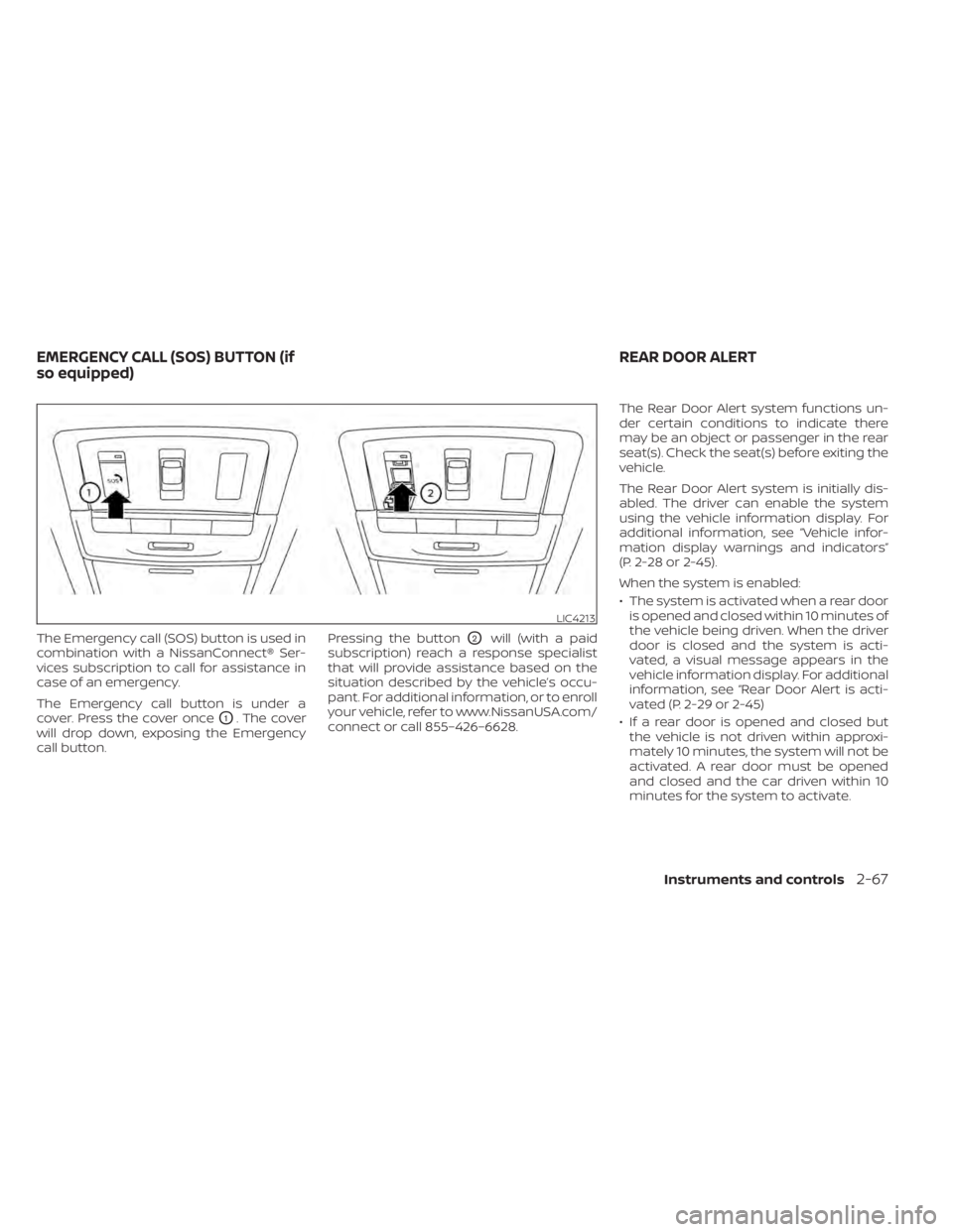 NISSAN ALTIMA 2023  Owners Manual The Emergency call (SOS) button is used in
combination with a NissanConnect® Ser-
vices subscription to call for assistance in
case of an emergency.
The Emergency call button is under a
cover. Press 