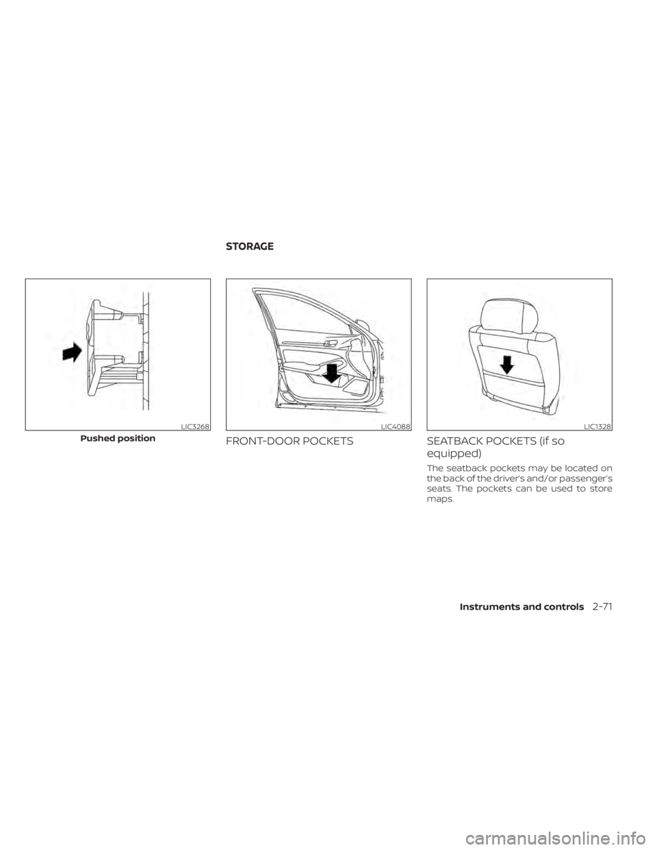 NISSAN ALTIMA 2023  Owners Manual FRONT-DOOR POCKETSSEATBACK POCKETS (if so
equipped)
The seatback pockets may be located on
the back of the driver’s and/or passenger’s
seats. The pockets can be used to store
maps.
LIC3268
Pushed 