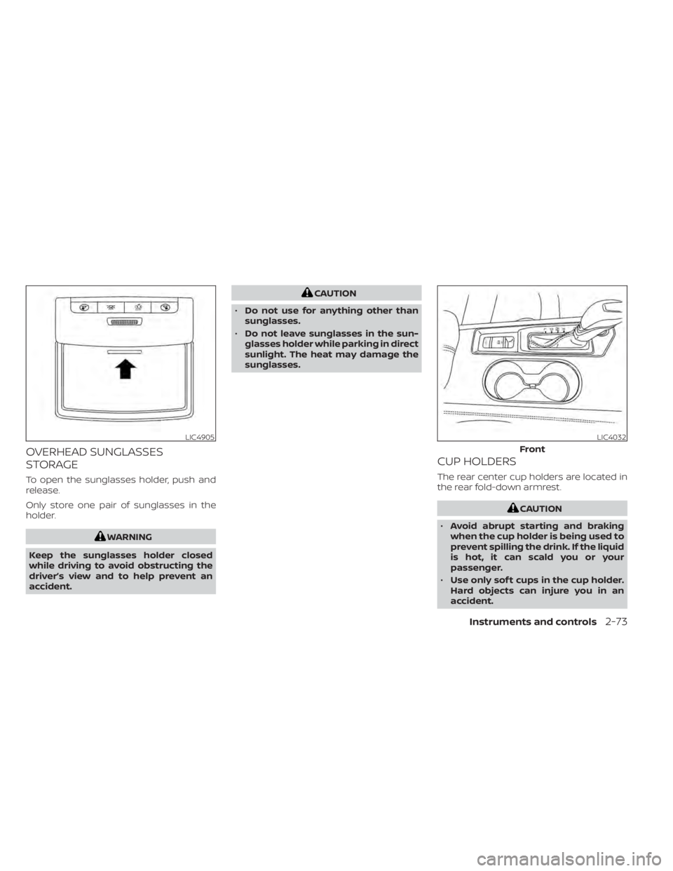 NISSAN ALTIMA 2023  Owners Manual OVERHEAD SUNGLASSES
STORAGE
To open the sunglasses holder, push and
release.
Only store one pair of sunglasses in the
holder.
WARNING
Keep the sunglasses holder closed
while driving to avoid obstructi