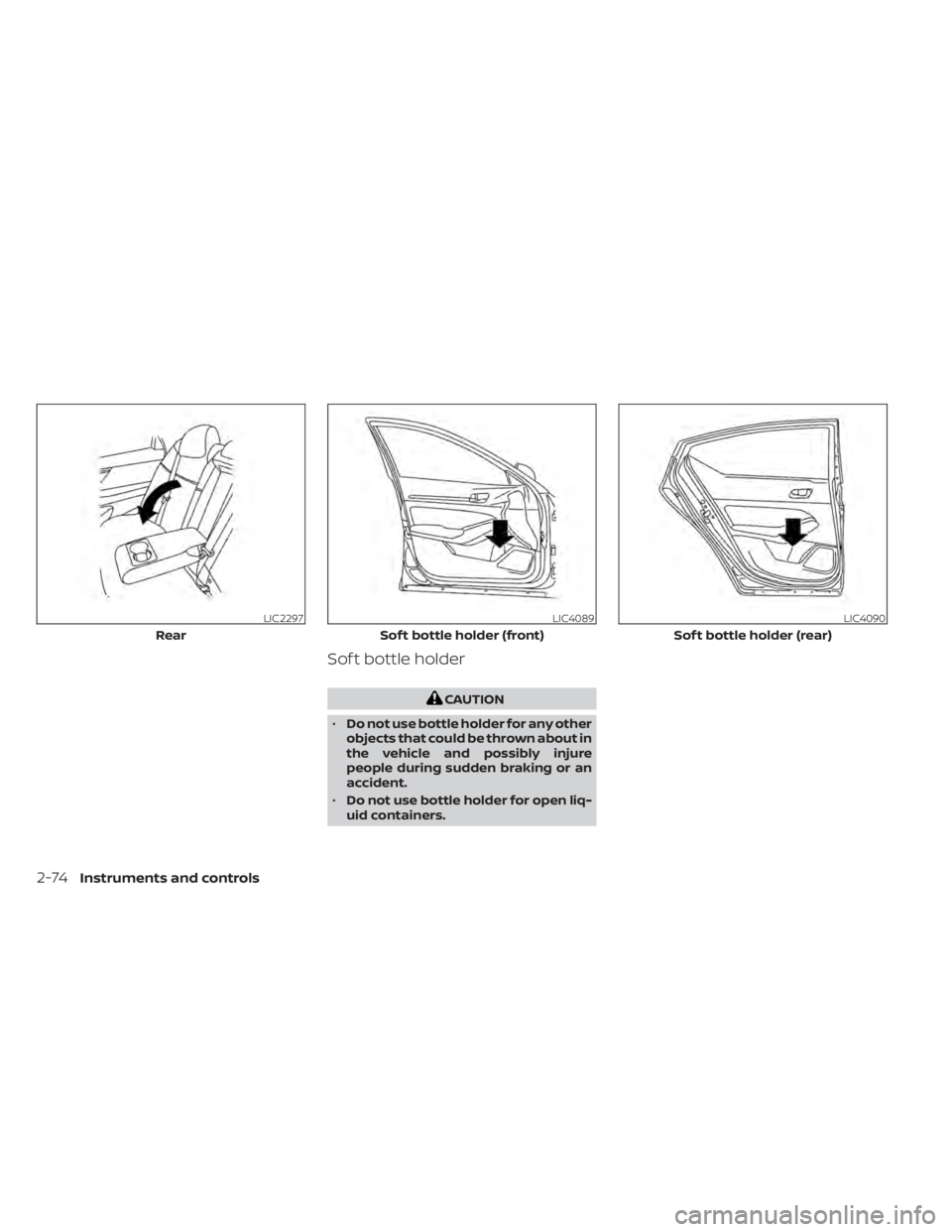 NISSAN ALTIMA 2023  Owners Manual Sof t bottle holder
CAUTION
• Do not use bottle holder for any other
objects that could be thrown about in
the vehicle and possibly injure
people during sudden braking or an
accident.
• Do not use