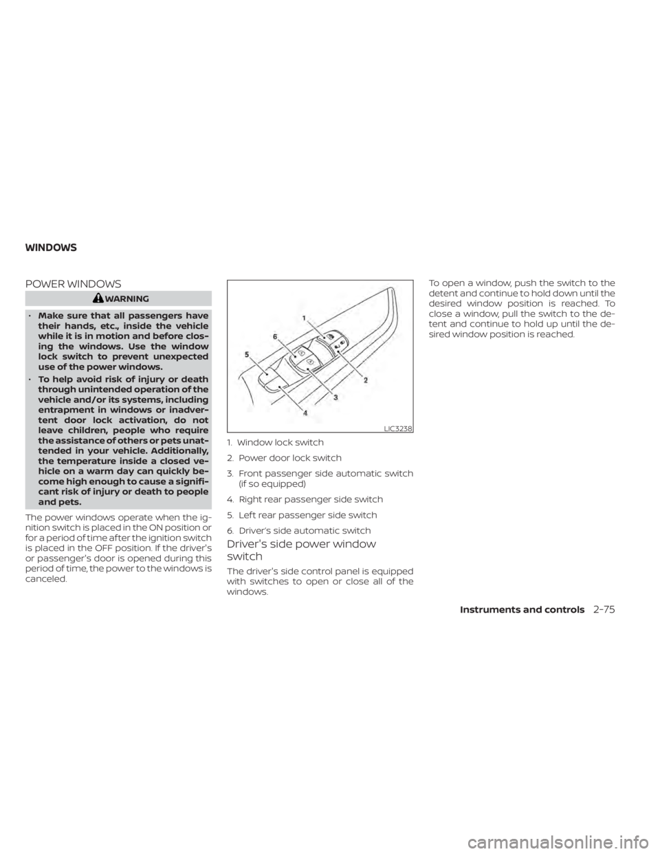 NISSAN ALTIMA 2023  Owners Manual POWER WINDOWS
WARNING
• Make sure that all passengers have
their hands, etc., inside the vehicle
while it is in motion and before clos-
ing the windows. Use the window
lock switch to prevent unexpec