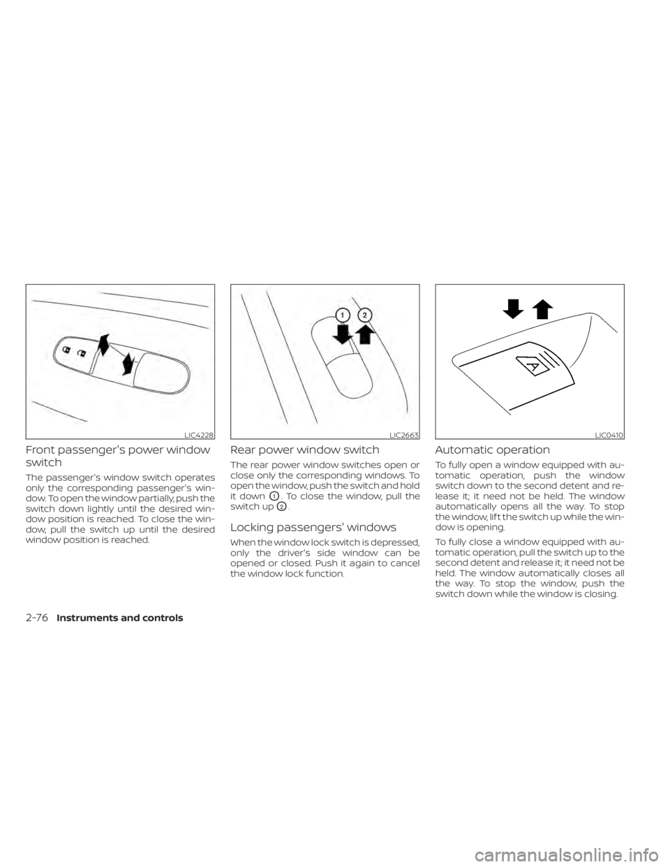 NISSAN ALTIMA 2023  Owners Manual Front passenger's power window
switch
The passenger's window switch operates
only the corresponding passenger's win-
dow. To open the window partially, push the
switch down lightly until t