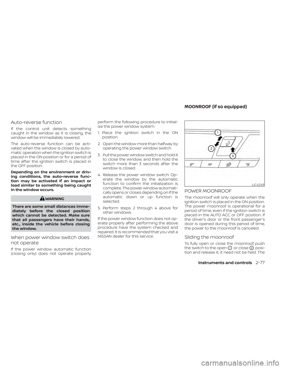 NISSAN ALTIMA 2023  Owners Manual Auto-reverse function
If the control unit detects something
caught in the window as it is closing, the
window will be immediately lowered.
The auto-reverse function can be acti-
vated when the window 