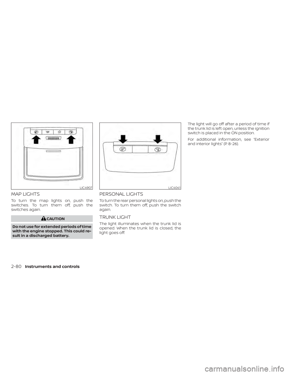 NISSAN ALTIMA 2023 Owners Guide MAP LIGHTS
To turn the map lights on, push the
switches. To turn them off, push the
switches again.
CAUTION
Do not use for extended periods of time
with the engine stopped. This could re-
sult in a di