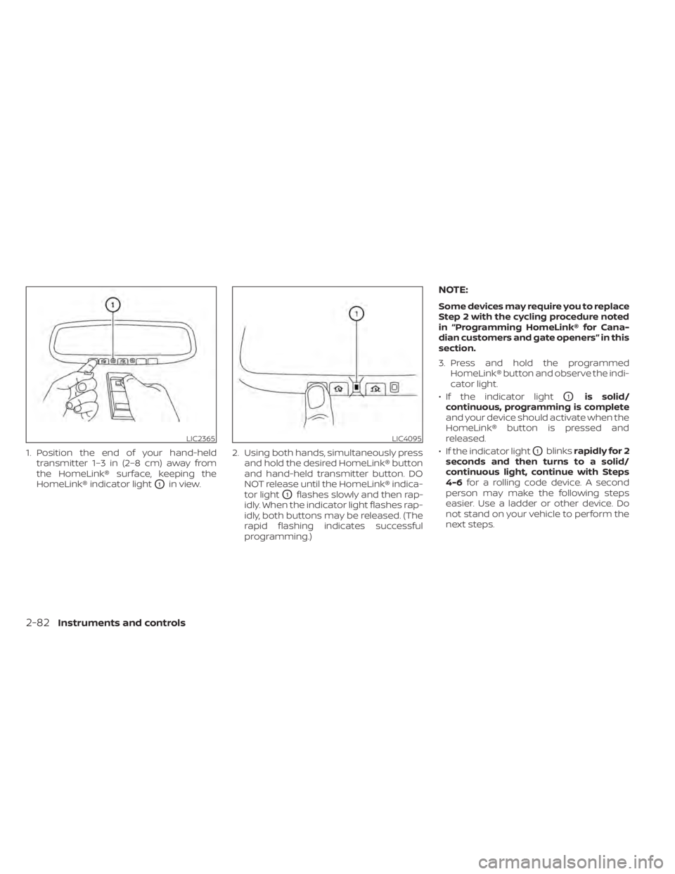 NISSAN ALTIMA 2023  Owners Manual 1. Position the end of your hand-heldtransmitter 1–3 in (2–8 cm) away from
the HomeLink® surface, keeping the
HomeLink® indicator light
O1in view. 2. Using both hands, simultaneously press
and h