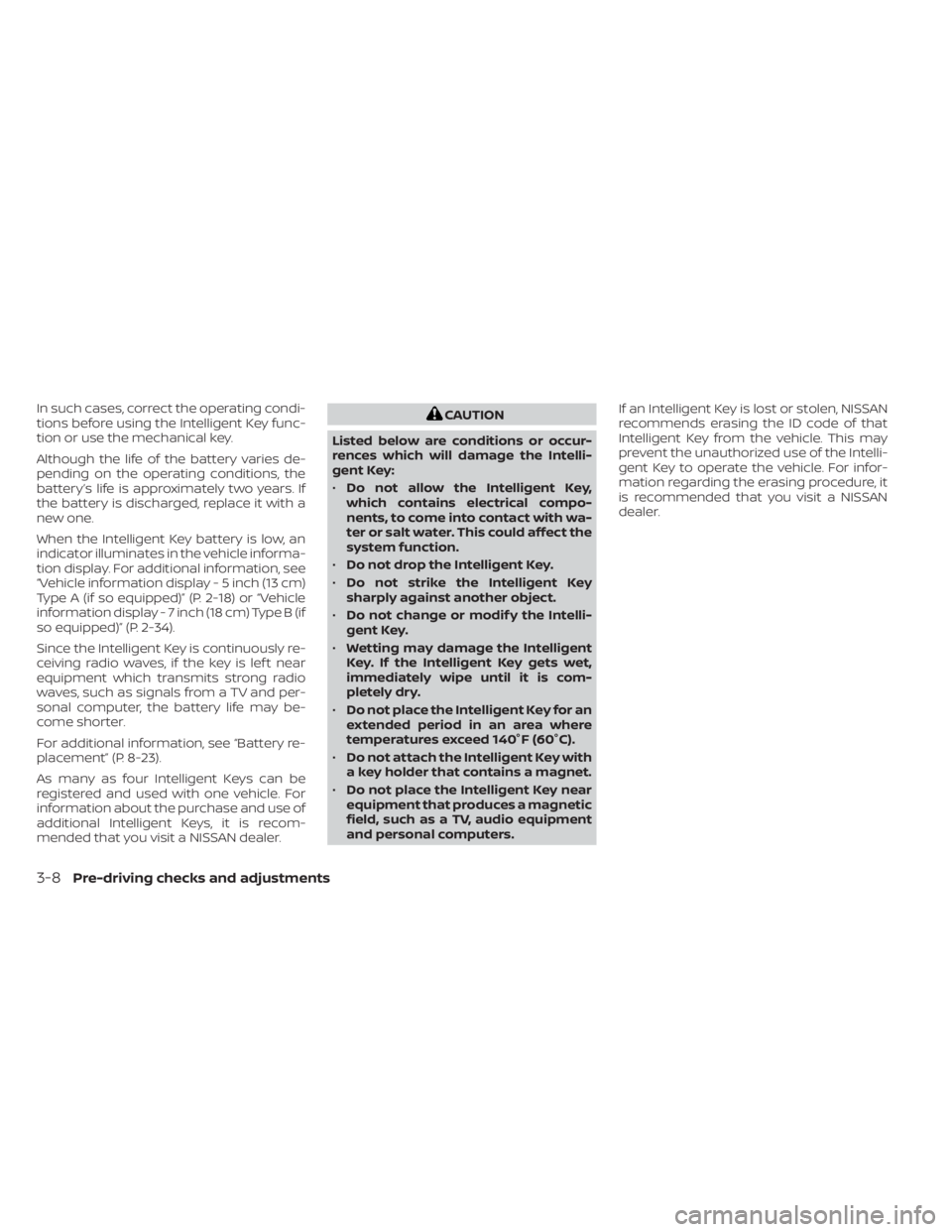 NISSAN ALTIMA 2023  Owners Manual In such cases, correct the operating condi-
tions before using the Intelligent Key func-
tion or use the mechanical key.
Although the life of the battery varies de-
pending on the operating conditions