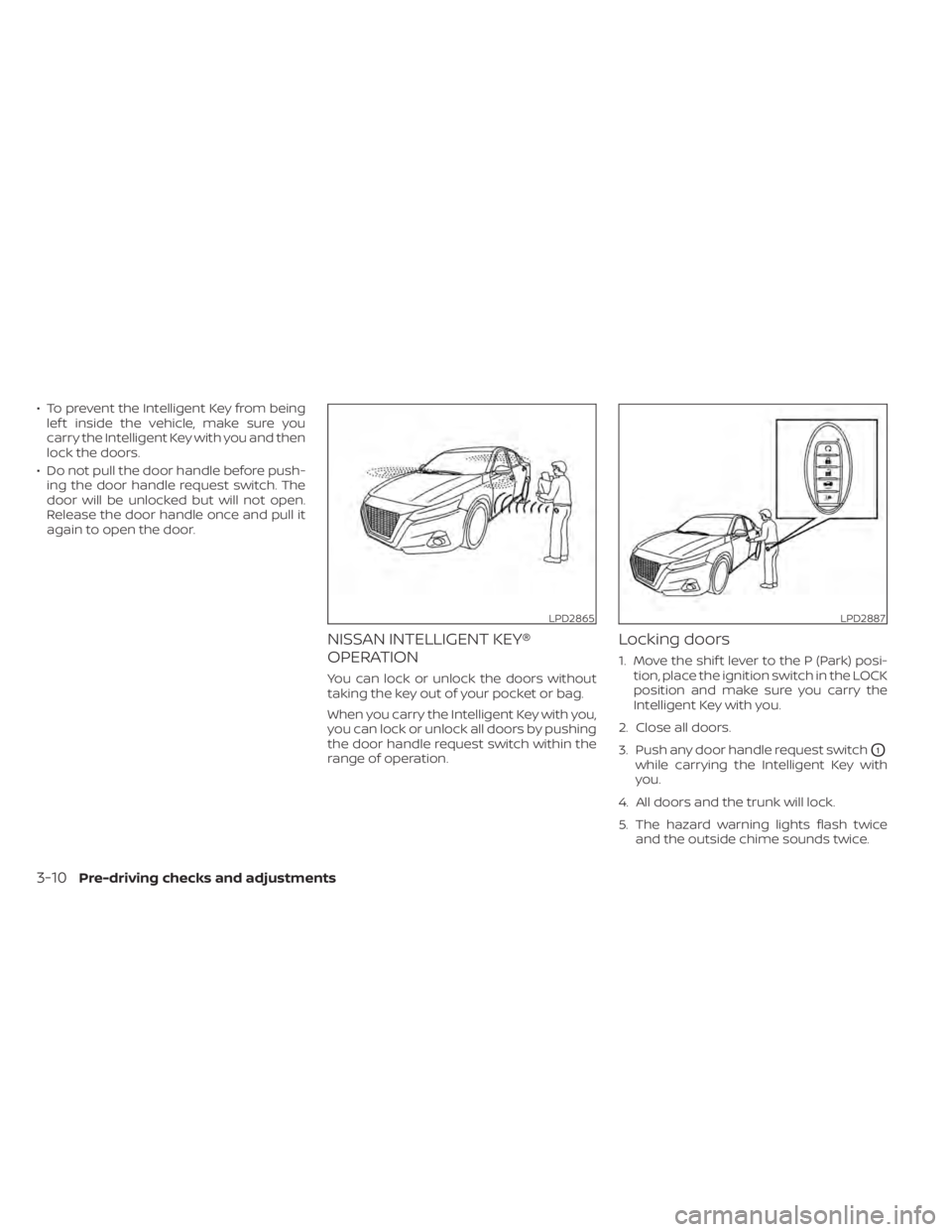 NISSAN ALTIMA 2023 Owners Guide • To prevent the Intelligent Key from beinglef t inside the vehicle, make sure you
carry the Intelligent Key with you and then
lock the doors.
• Do not pull the door handle before push- ing the do