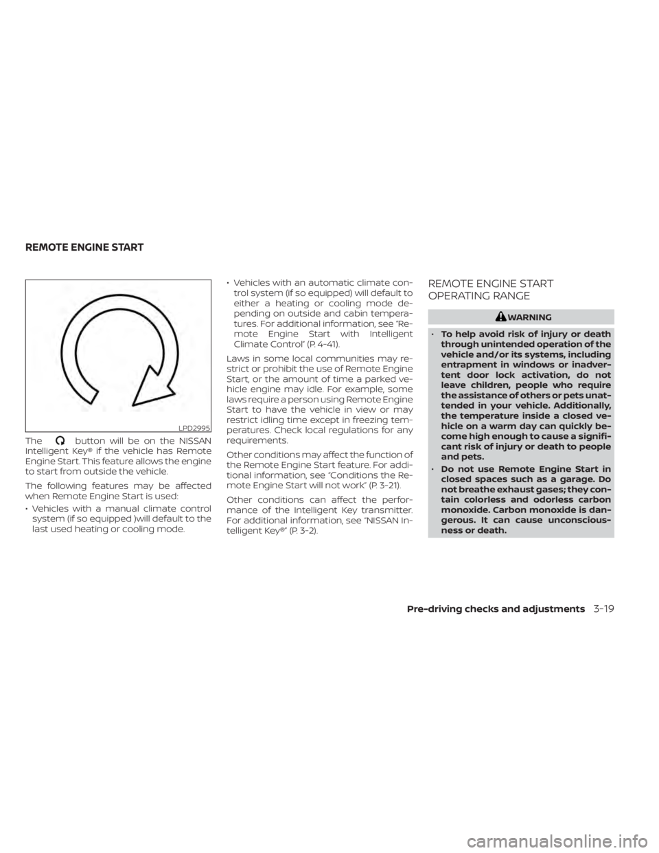 NISSAN ALTIMA 2023  Owners Manual Thebutton will be on the NISSAN
Intelligent Key® if the vehicle has Remote
Engine Start. This feature allows the engine
to start from outside the vehicle.
The following features may be affected
when 