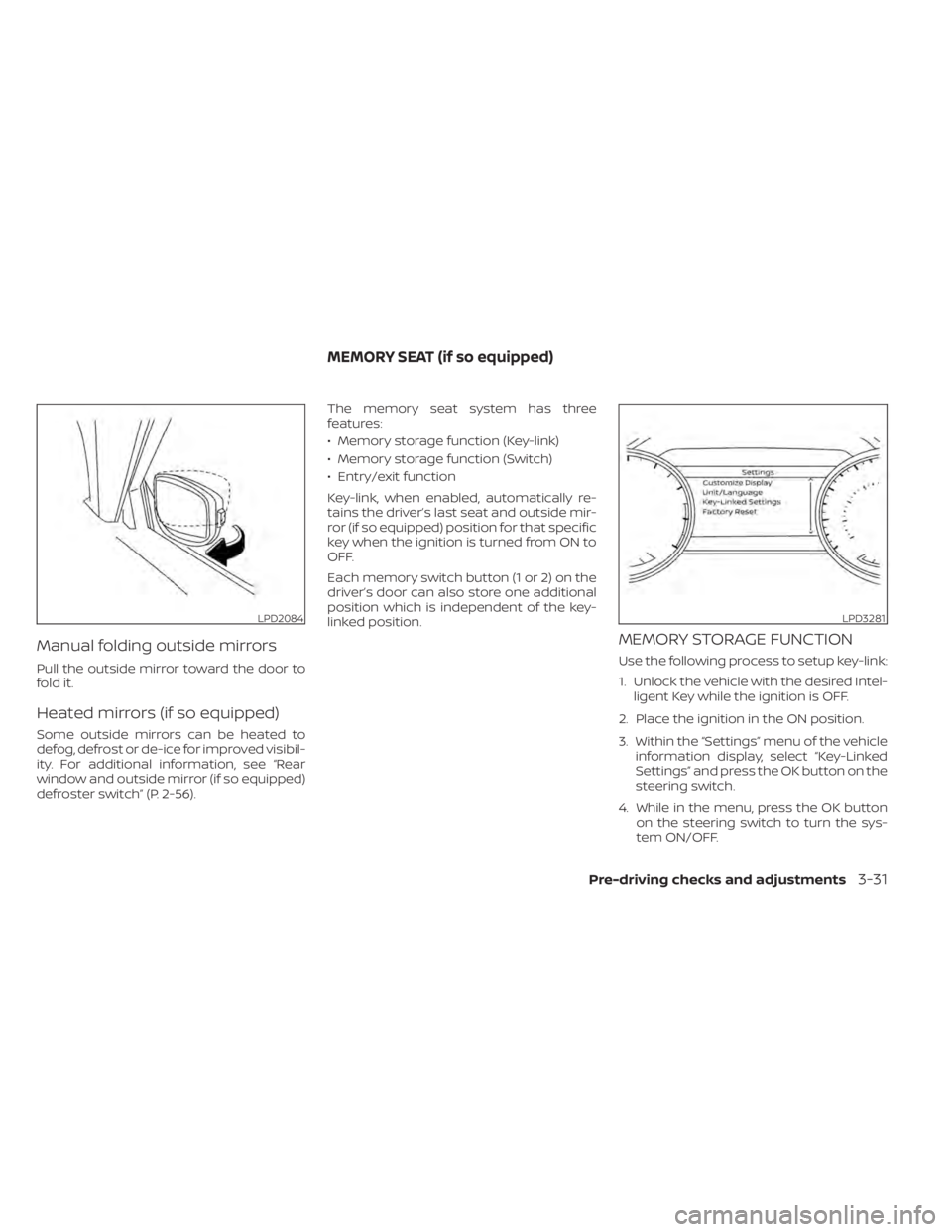 NISSAN ALTIMA 2023  Owners Manual Manual folding outside mirrors
Pull the outside mirror toward the door to
fold it.
Heated mirrors (if so equipped)
Some outside mirrors can be heated to
defog, defrost or de-ice for improved visibil-
