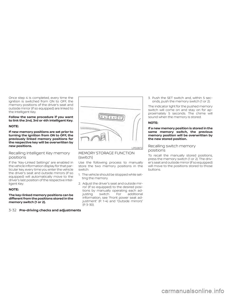 NISSAN ALTIMA 2023  Owners Manual Once step 4 is completed, every time the
ignition is switched from ON to OFF, the
memory positions of the driver’s seat and
outside mirror (if so equipped) are linked to
the Intelligent Key.
Follow 
