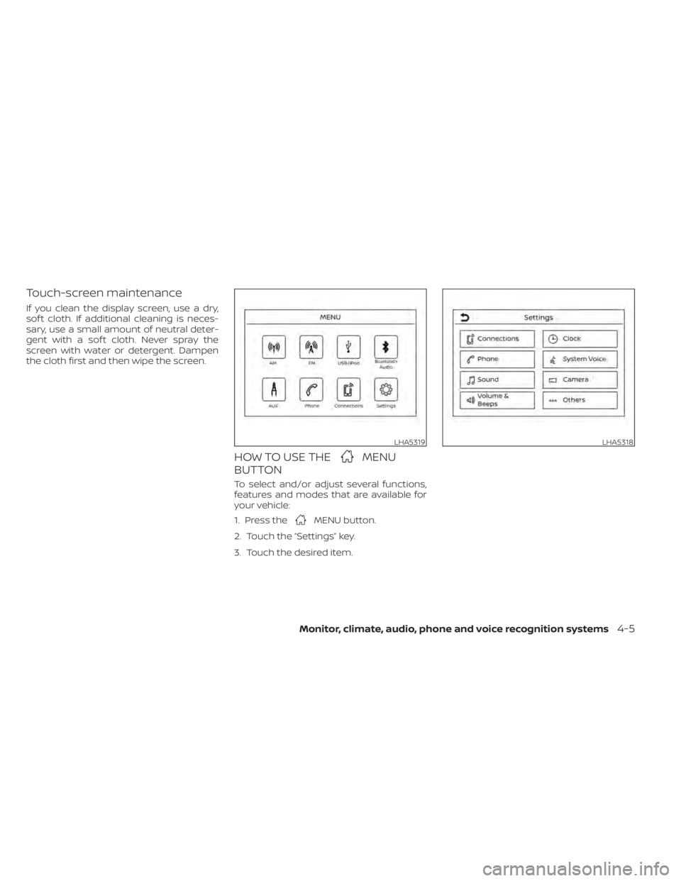 NISSAN ALTIMA 2023  Owners Manual Touch-screen maintenance
If you clean the display screen, use a dry,
sof t cloth. If additional cleaning is neces-
sary, use a small amount of neutral deter-
gent with a sof t cloth. Never spray the
s