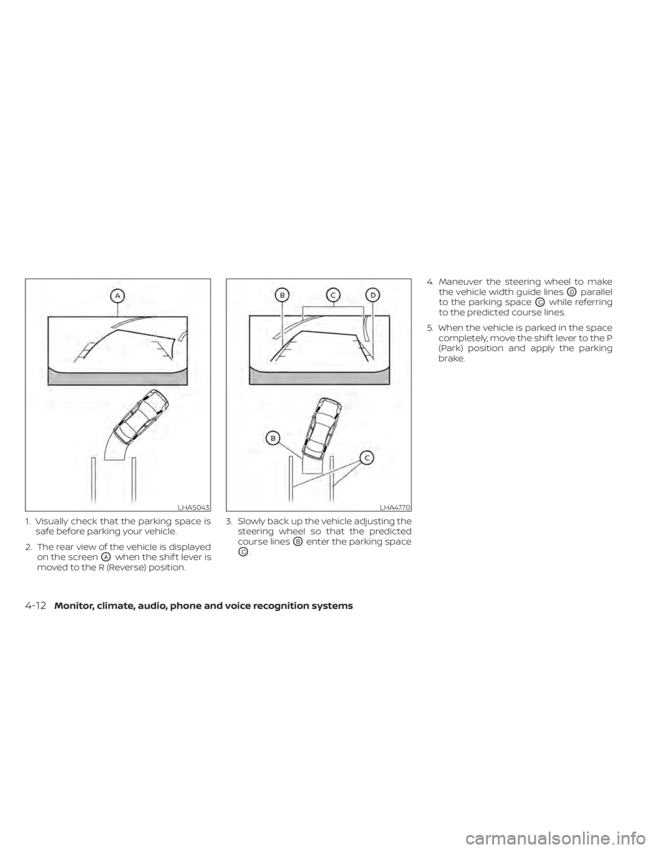 NISSAN ALTIMA 2023  Owners Manual 1. Visually check that the parking space issafe before parking your vehicle.
2. The rear view of the vehicle is displayed on the screen
OAwhen the shif t lever is
moved to the R (Reverse) position. 3.