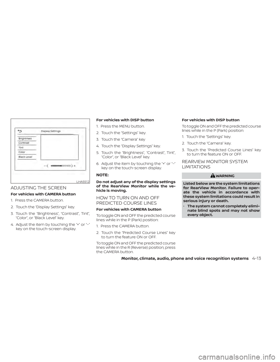 NISSAN ALTIMA 2023  Owners Manual ADJUSTING THE SCREEN
For vehicles with CAMERA button
1. Press the CAMERA button.
2. Touch the “Display Settings” key.
3. Touch the “Brightness”, “Contrast”, Tint”,“Color”, or “Blac