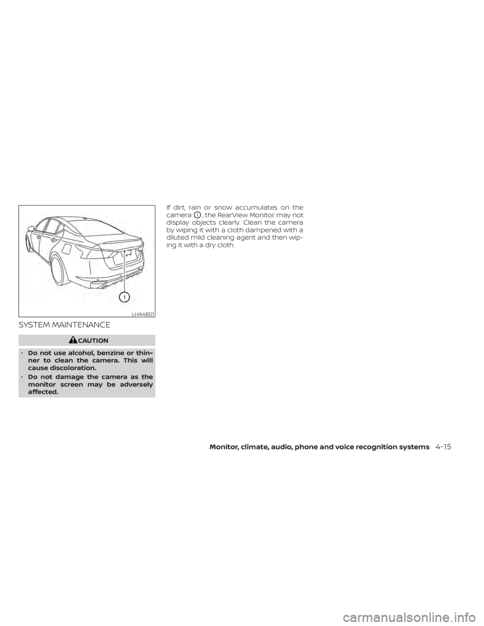 NISSAN ALTIMA 2023  Owners Manual SYSTEM MAINTENANCE
CAUTION
• Do not use alcohol, benzine or thin-
ner to clean the camera. This will
cause discoloration.
• Do not damage the camera as the
monitor screen may be adversely
affected