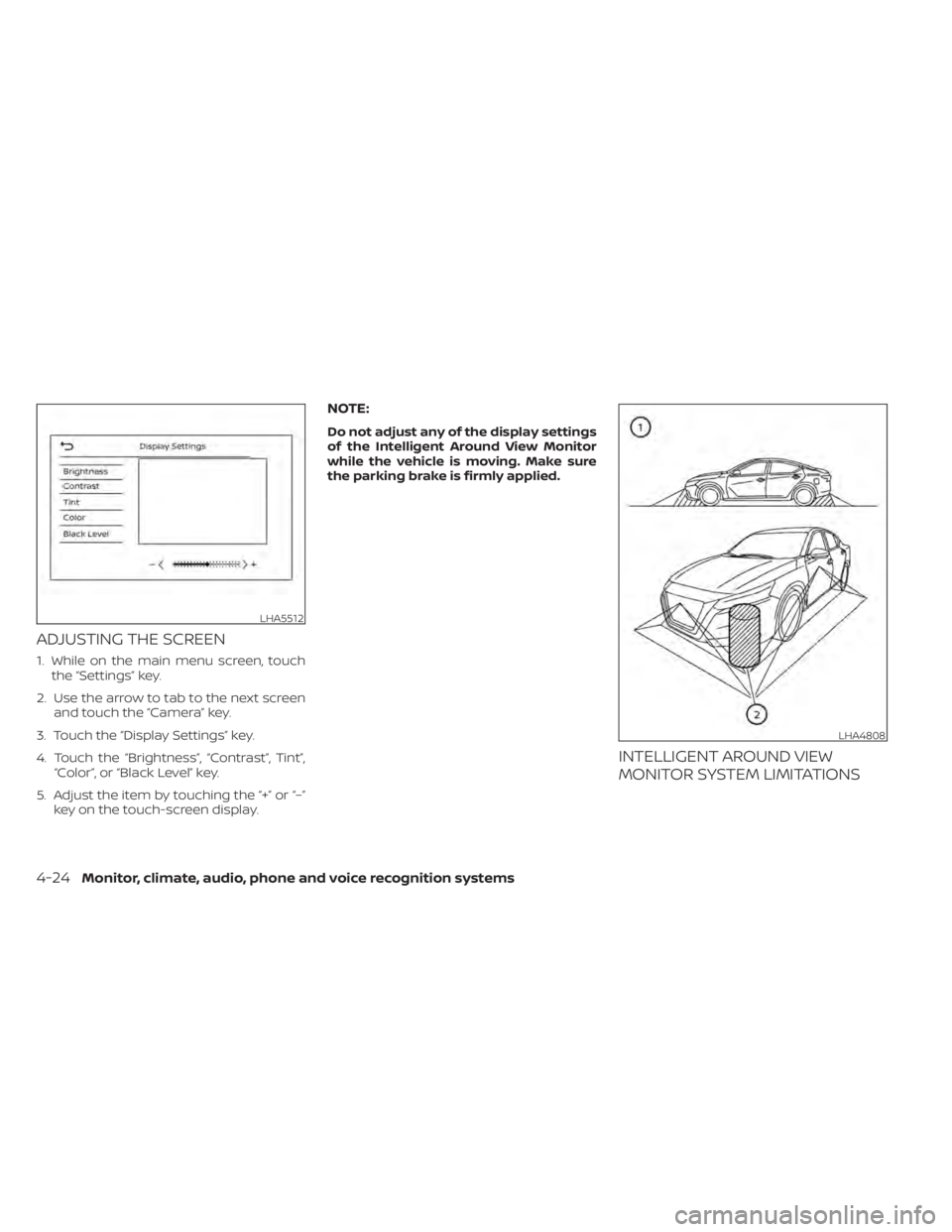 NISSAN ALTIMA 2023 Owners Manual ADJUSTING THE SCREEN
1. While on the main menu screen, touchthe “Settings” key.
2. Use the arrow to tab to the next screen and touch the “Camera” key.
3. Touch the “Display Settings” key.
NISSAN ALTIMA 2023 Owners Manual ADJUSTING THE SCREEN
1. While on the main menu screen, touchthe “Settings” key.
2. Use the arrow to tab to the next screen and touch the “Camera” key.
3. Touch the “Display Settings” key.