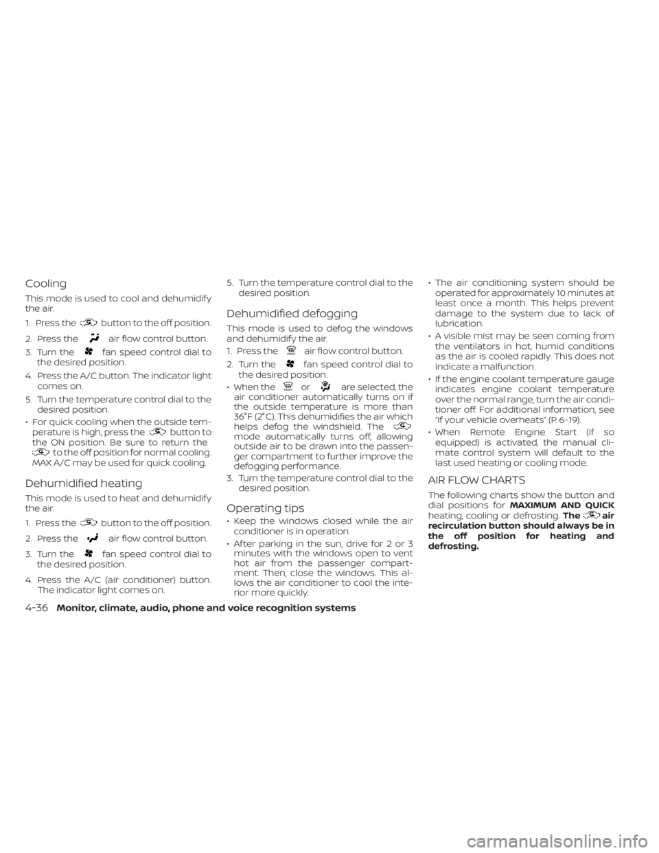 NISSAN ALTIMA 2023  Owners Manual Cooling
This mode is used to cool and dehumidif y
the air.
1. Press the
button to the off position.
2. Press the
air flow control button.
3. Turn the
fan speed control dial to
the desired position.
4.