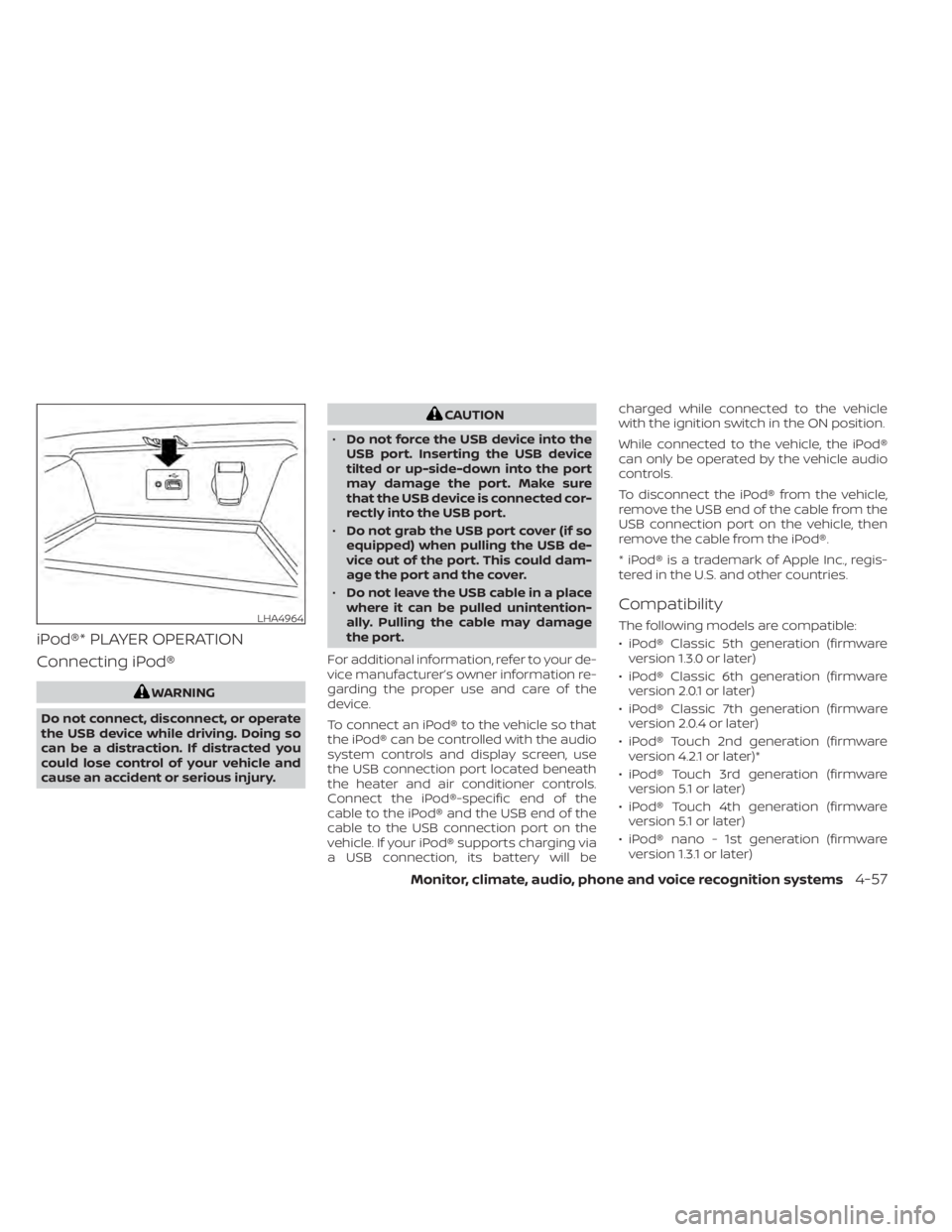 NISSAN ALTIMA 2023 Owners Manual iPod®* PLAYER OPERATION
Connecting iPod®
WARNING
Do not connect, disconnect, or operate
the USB device while driving. Doing so
can be a distraction. If distracted you
could lose control of your vehi NISSAN ALTIMA 2023 Owners Manual iPod®* PLAYER OPERATION
Connecting iPod®
WARNING
Do not connect, disconnect, or operate
the USB device while driving. Doing so
can be a distraction. If distracted you
could lose control of your vehi