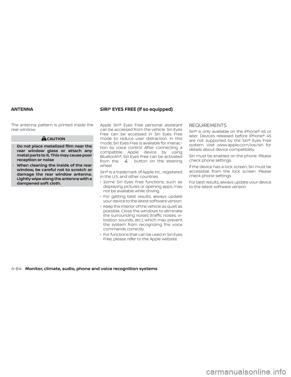 NISSAN ALTIMA 2023  Owners Manual The antenna pattern is printed inside the
rear window.
CAUTION
• Do not place metalized film near the
rear window glass or attach any
metal parts to it. This may cause poor
reception or noise
• Wh