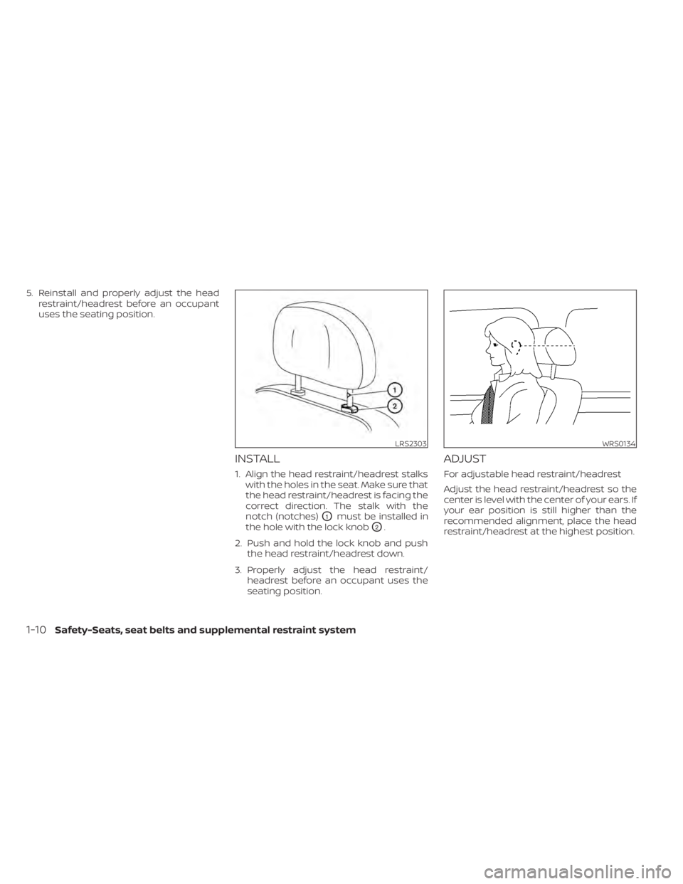 NISSAN ALTIMA 2023 Owners Manual 5. Reinstall and properly adjust the headrestraint/headrest before an occupant
uses the seating position.
INSTALL
1. Align the head restraint/headrest stalkswith the holes in the seat. Make sure that
