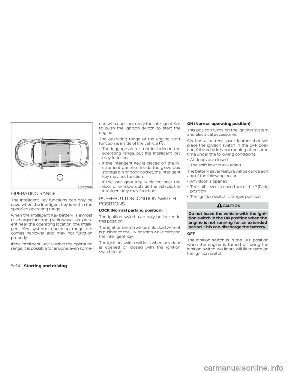 NISSAN ALTIMA 2023  Owners Manual OPERATING RANGE
The Intelligent Key functions can only be
used when the Intelligent Key is within the
specified operating range.
When the Intelligent Key battery is almost
discharged or strong radio w