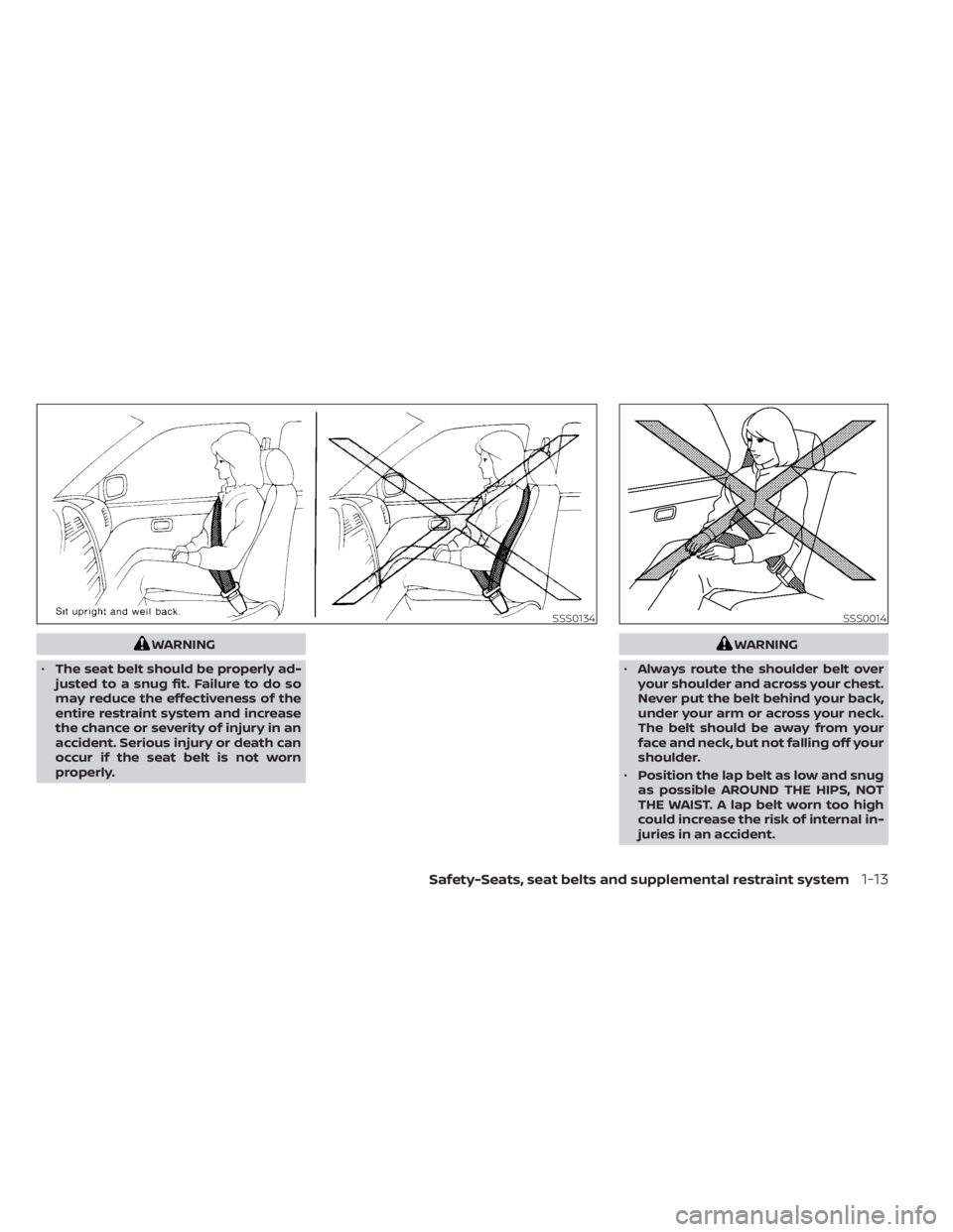 NISSAN ALTIMA 2023 Owners Guide WARNING
• The seat belt should be properly ad-
justed to a snug fit. Failure to do so
may reduce the effectiveness of the
entire restraint system and increase
the chance or severity of injury in an
