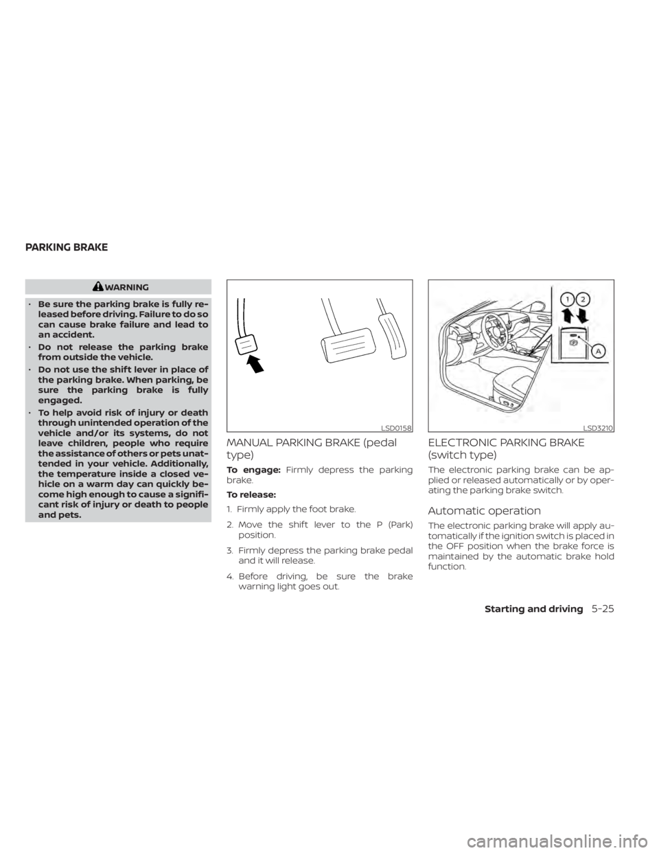 NISSAN ALTIMA 2023 Owners Manual WARNING
• Be sure the parking brake is fully re-
leased before driving. Failure to do so
can cause brake failure and lead to
an accident.
• Do not release the parking brake
from outside the vehicl NISSAN ALTIMA 2023 Owners Manual WARNING
• Be sure the parking brake is fully re-
leased before driving. Failure to do so
can cause brake failure and lead to
an accident.
• Do not release the parking brake
from outside the vehicl