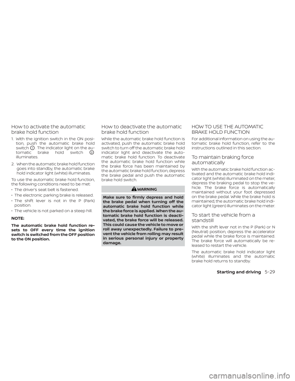 NISSAN ALTIMA 2023 Owners Manual How to activate the automatic
brake hold function
1. With the ignition switch in the ON posi-tion, push the automatic brake hold
switch
O1. The indicator light on the au-
tomatic brake hold switch
O2
NISSAN ALTIMA 2023 Owners Manual How to activate the automatic
brake hold function
1. With the ignition switch in the ON posi-tion, push the automatic brake hold
switch
O1. The indicator light on the au-
tomatic brake hold switch
O2