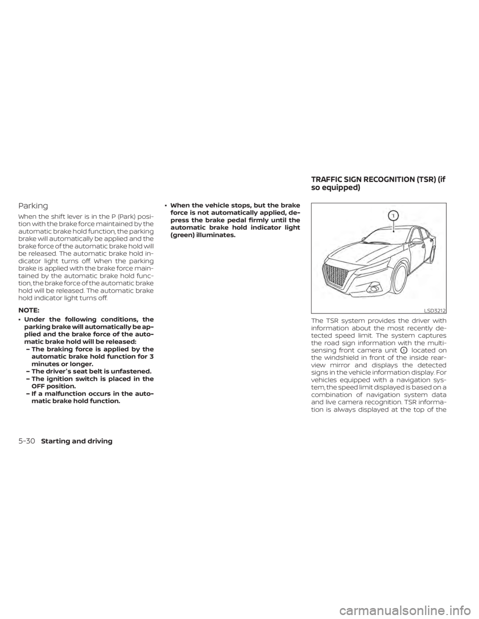 NISSAN ALTIMA 2023 Owners Manual Parking
When the shif t lever is in the P (Park) posi-
tion with the brake force maintained by the
automatic brake hold function, the parking
brake will automatically be applied and the
brake force of NISSAN ALTIMA 2023 Owners Manual Parking
When the shif t lever is in the P (Park) posi-
tion with the brake force maintained by the
automatic brake hold function, the parking
brake will automatically be applied and the
brake force of