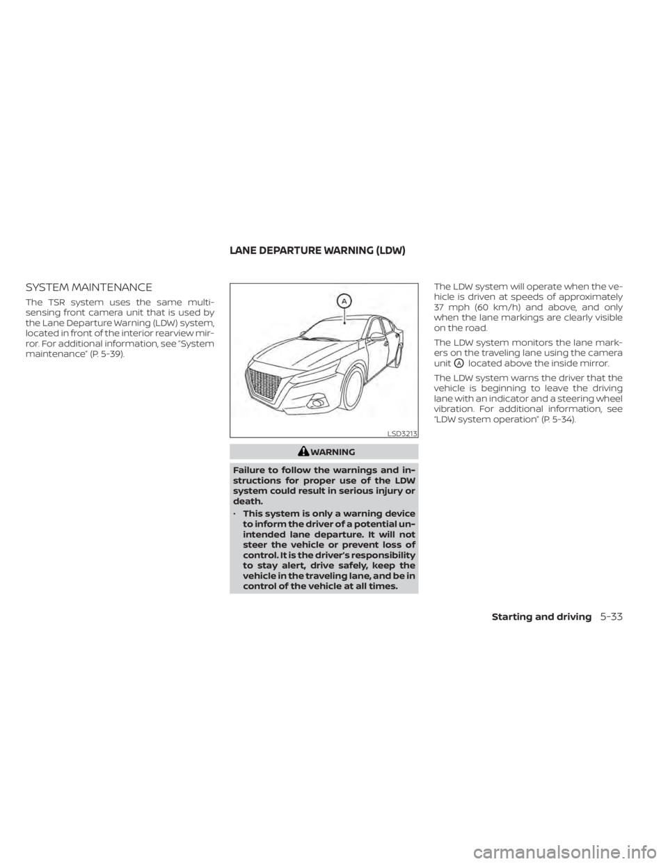 NISSAN ALTIMA 2023 Owners Manual SYSTEM MAINTENANCE
The TSR system uses the same multi-
sensing front camera unit that is used by
the Lane Departure Warning (LDW) system,
located in front of the interior rearview mir-
ror. For additi NISSAN ALTIMA 2023 Owners Manual SYSTEM MAINTENANCE
The TSR system uses the same multi-
sensing front camera unit that is used by
the Lane Departure Warning (LDW) system,
located in front of the interior rearview mir-
ror. For additi