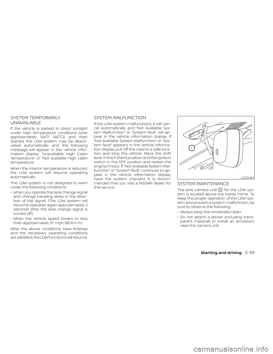 NISSAN ALTIMA 2023  Owners Manual SYSTEM TEMPORARILY
UNAVAILABLE
If the vehicle is parked in direct sunlight
under high temperature conditions (over
approximately 104°F [40°C]) and then
started, the LDW system may be deacti-
vated a