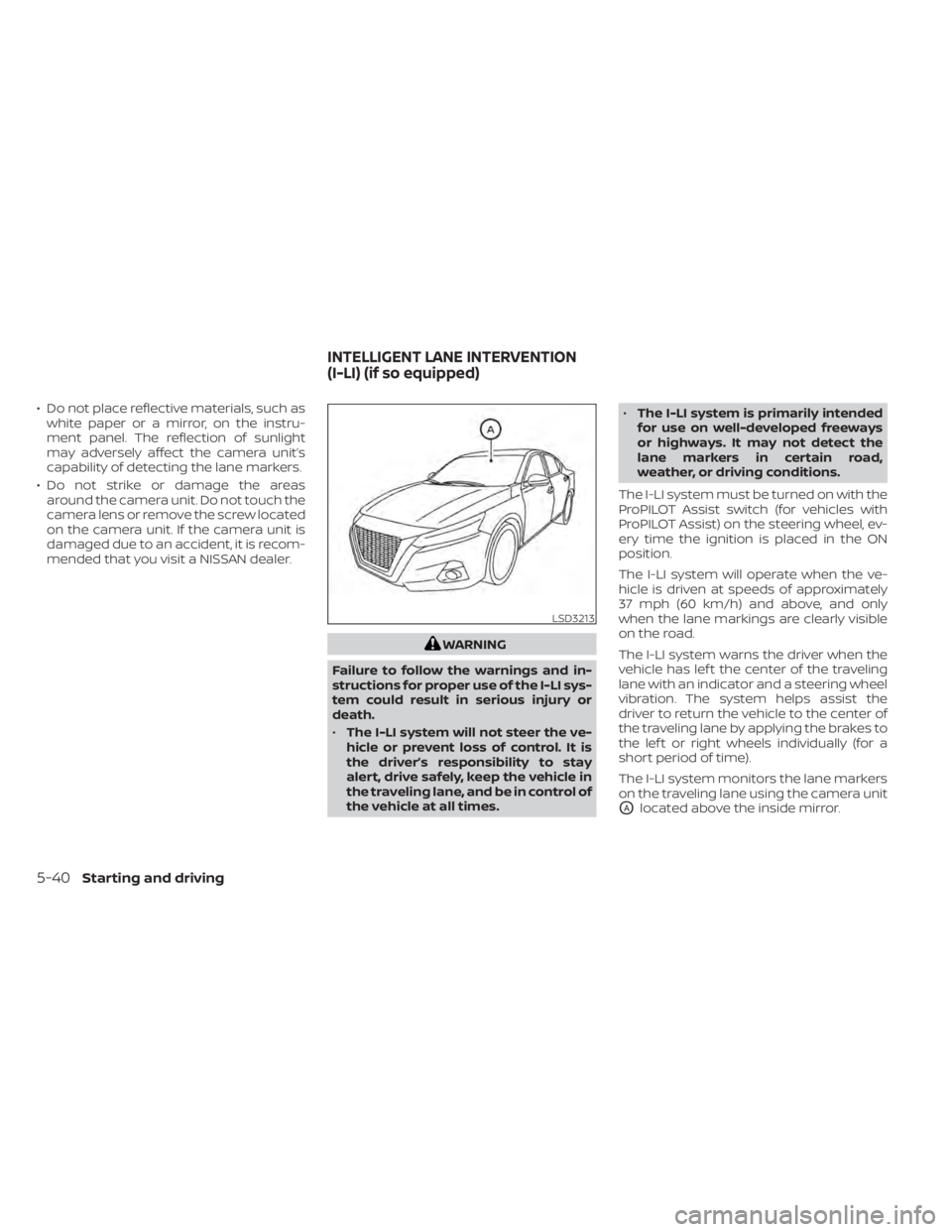 NISSAN ALTIMA 2023  Owners Manual • Do not place reflective materials, such aswhite paper or a mirror, on the instru-
ment panel. The reflection of sunlight
may adversely affect the camera unit’s
capability of detecting the lane m