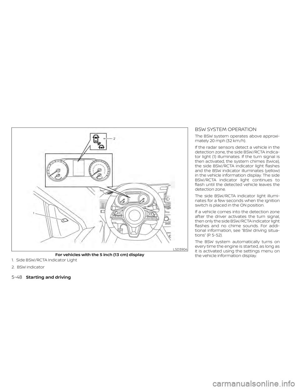 NISSAN ALTIMA 2023  Owners Manual 1. Side BSW/RCTA Indicator Light
2. BSW indicator
BSW SYSTEM OPERATION
The BSW system operates above approxi-
mately 20 mph (32 km/h).
If the radar sensors detect a vehicle in the
detection zone, the 