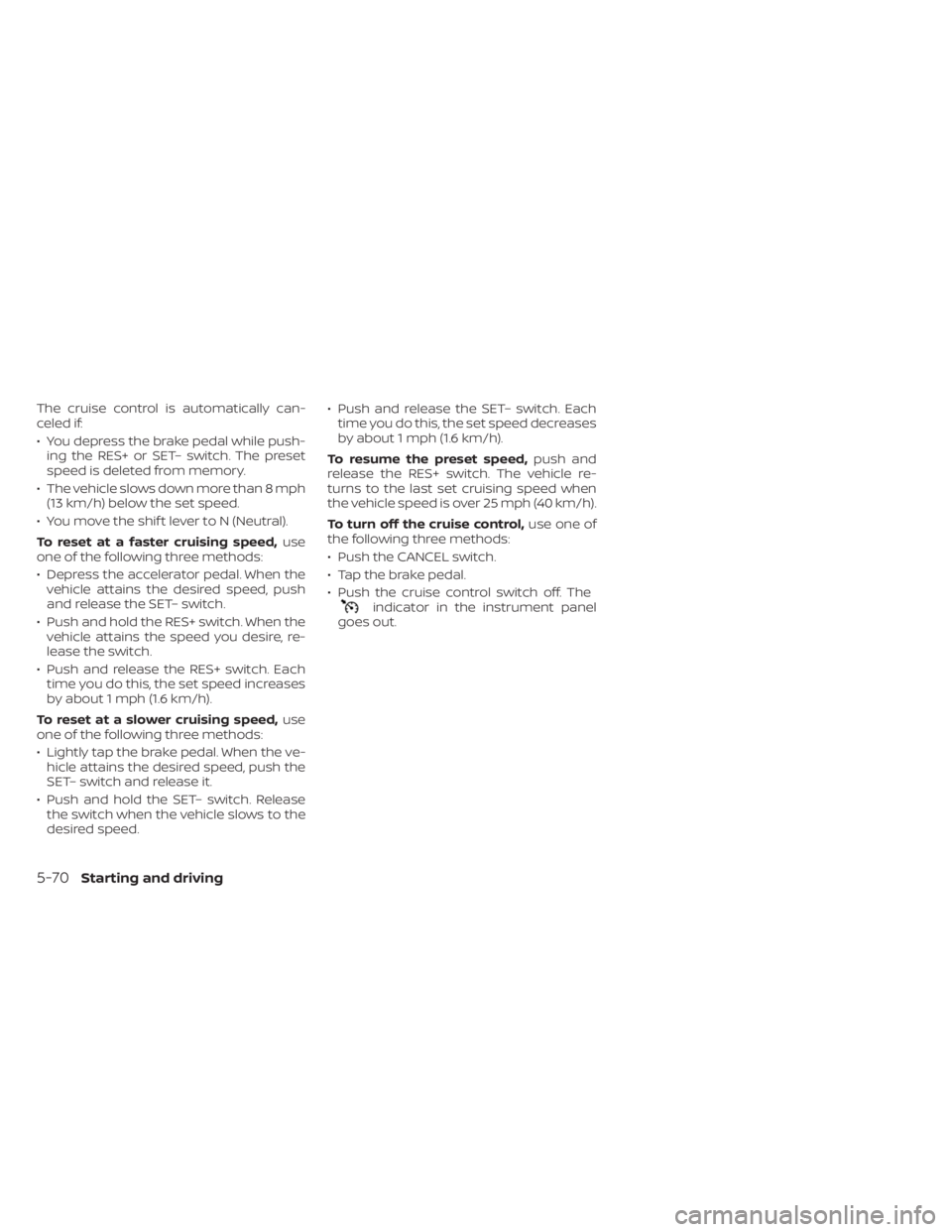NISSAN ALTIMA 2023 Owners Manual The cruise control is automatically can-
celed if:
• You depress the brake pedal while push-ing the RES+ or SET– switch. The preset
speed is deleted from memory.
• The vehicle slows down more th NISSAN ALTIMA 2023 Owners Manual The cruise control is automatically can-
celed if:
• You depress the brake pedal while push-ing the RES+ or SET– switch. The preset
speed is deleted from memory.
• The vehicle slows down more th