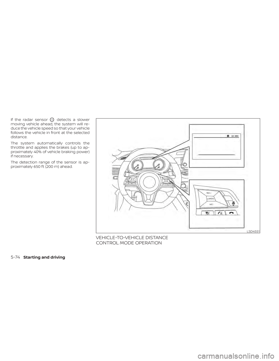 NISSAN ALTIMA 2023 Owners Manual If the radar sensorO1detects a slower
moving vehicle ahead, the system will re-
duce the vehicle speed so that your vehicle
follows the vehicle in front at the selected
distance.
The system automatica NISSAN ALTIMA 2023 Owners Manual If the radar sensorO1detects a slower
moving vehicle ahead, the system will re-
duce the vehicle speed so that your vehicle
follows the vehicle in front at the selected
distance.
The system automatica