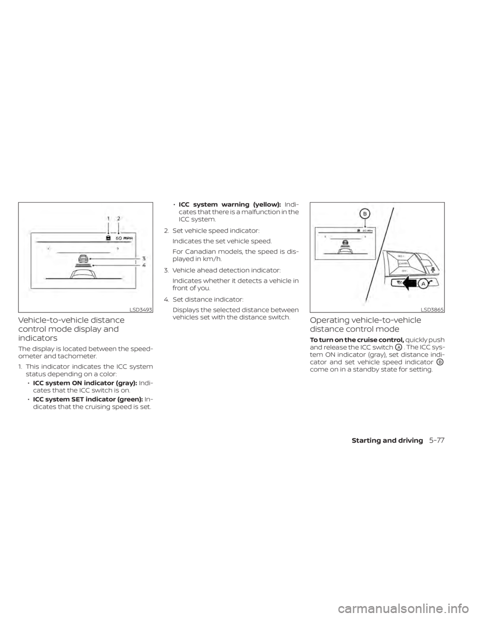 NISSAN ALTIMA 2023  Owners Manual Vehicle-to-vehicle distance
control mode display and
indicators
The display is located between the speed-
ometer and tachometer.
1. This indicator indicates the ICC systemstatus depending on a color:
