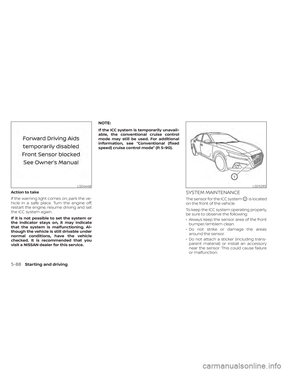 NISSAN ALTIMA 2023  Owners Manual Action to take
If the warning light comes on, park the ve-
hicle in a safe place. Turn the engine off,
restart the engine, resume driving and set
the ICC system again.
If it is not possible to set the