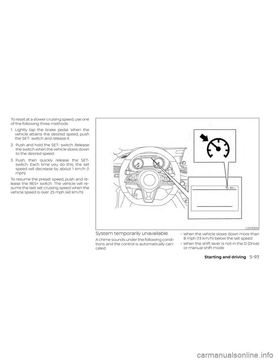NISSAN ALTIMA 2023  Owners Manual To reset at a slower cruising speed, use one
of the following three methods:
1. Lightly tap the brake pedal. When thevehicle attains the desired speed, push
the SET- switch and release it.
2. Push and