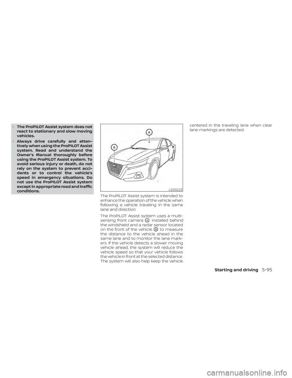 NISSAN ALTIMA 2023  Owners Manual •The ProPILOT Assist system does not
react to stationary and slow moving
vehicles.
• Always drive carefully and atten-
tively when using the ProPILOT Assist
system. Read and understand the
Owner