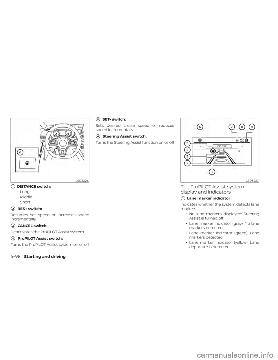 NISSAN ALTIMA 2023  Owners Manual 1DISTANCE switch:
– Long
– Middle
– Short
2RES+ switch:
Resumes set speed or increases speed
incrementally
3CANCEL switch:
Deactivates the ProPILOT Assist system
4ProPILOT Assist switch:
Tur