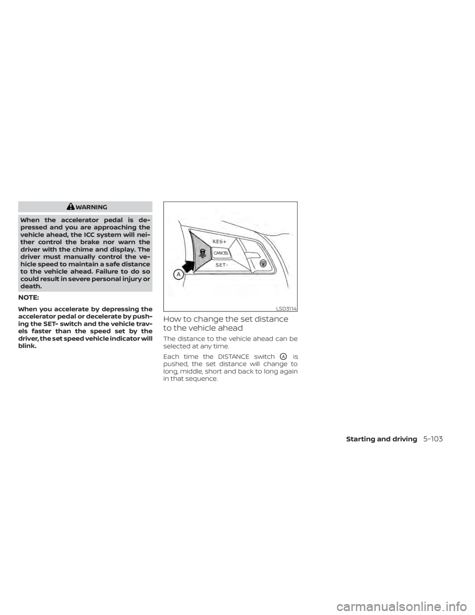 NISSAN ALTIMA 2023  Owners Manual WARNING
When the accelerator pedal is de-
pressed and you are approaching the
vehicle ahead, the ICC system will nei-
ther control the brake nor warn the
driver with the chime and display. The
driver 