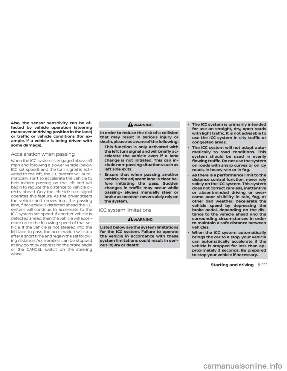 NISSAN ALTIMA 2023  Owners Manual Also, the sensor sensitivity can be af-
fected by vehicle operation (steering
maneuver or driving position in the lane)
or traffic or vehicle conditions (for ex-
ample, if a vehicle is being driven wi