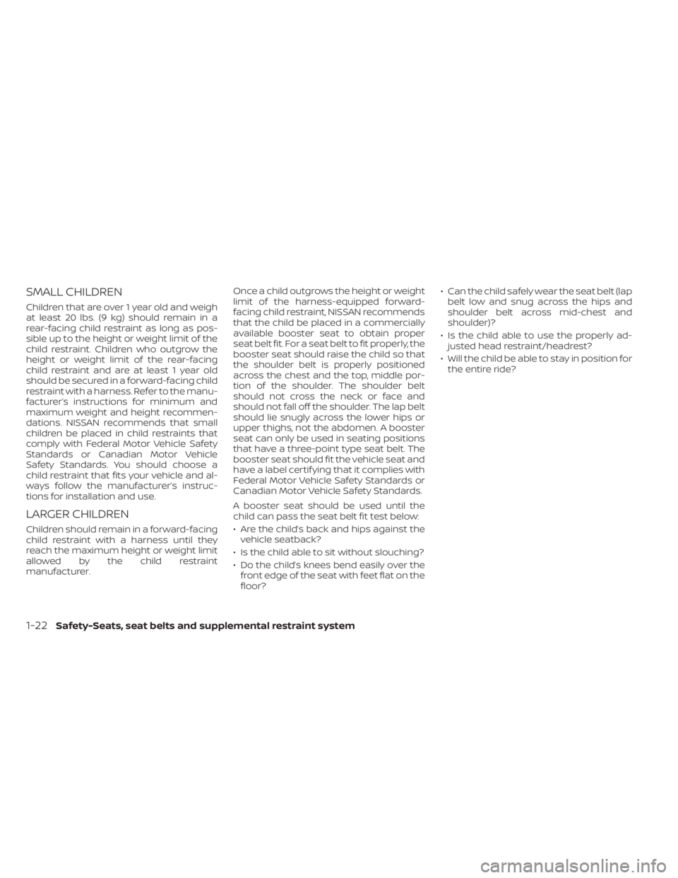 NISSAN ALTIMA 2023 Service Manual SMALL CHILDREN
Children that are over 1 year old and weigh
at least 20 lbs. (9 kg) should remain in a
rear-facing child restraint as long as pos-
sible up to the height or weight limit of the
child re