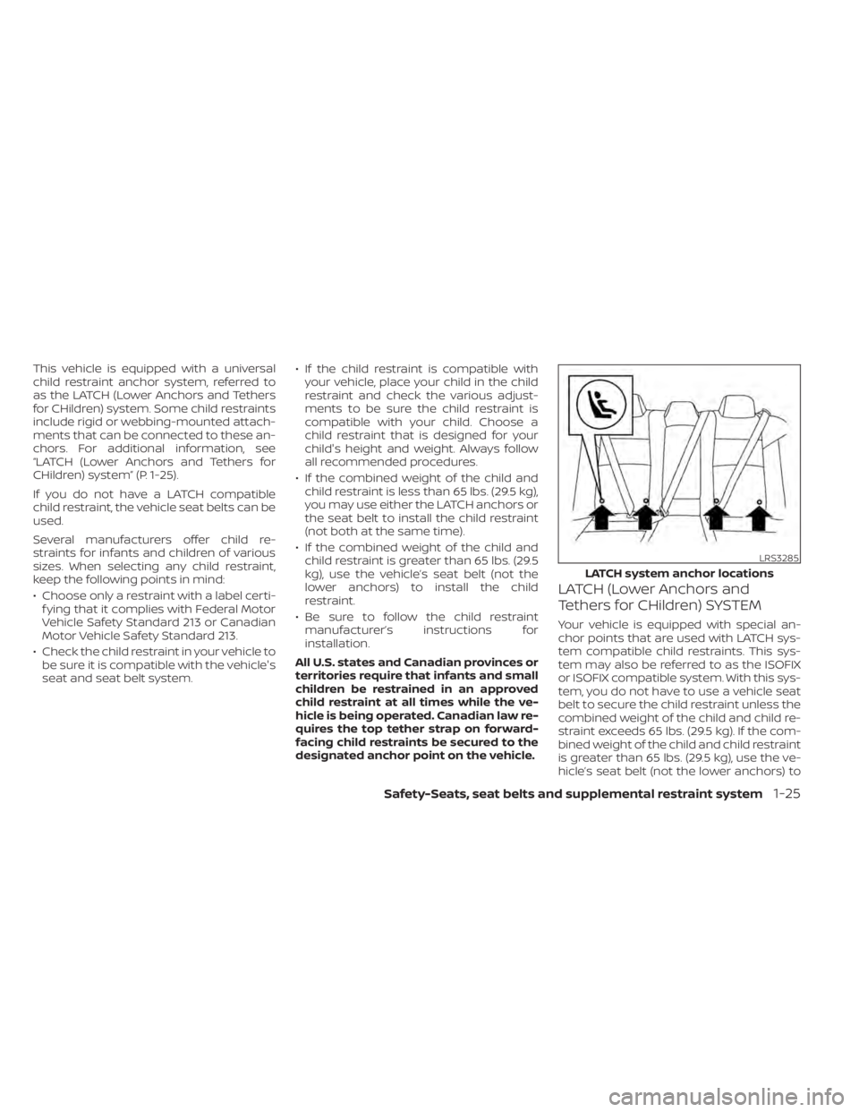 NISSAN ALTIMA 2023  Owners Manual This vehicle is equipped with a universal
child restraint anchor system, referred to
as the LATCH (Lower Anchors and Tethers
for CHildren) system. Some child restraints
include rigid or webbing-mounte