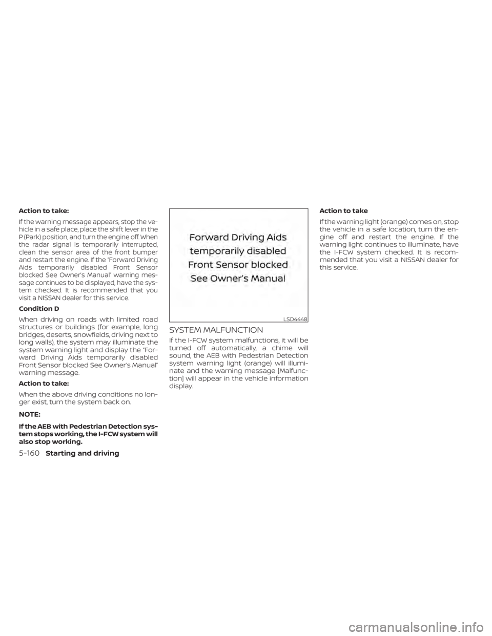 NISSAN ALTIMA 2023 Owners Manual Action to take:
If the warning message appears, stop the ve-
hicle in a safe place, place the shif t lever in the
P (Park) position, and turn the engine off. When
the radar signal is temporarily inter NISSAN ALTIMA 2023 Owners Manual Action to take:
If the warning message appears, stop the ve-
hicle in a safe place, place the shif t lever in the
P (Park) position, and turn the engine off. When
the radar signal is temporarily inter