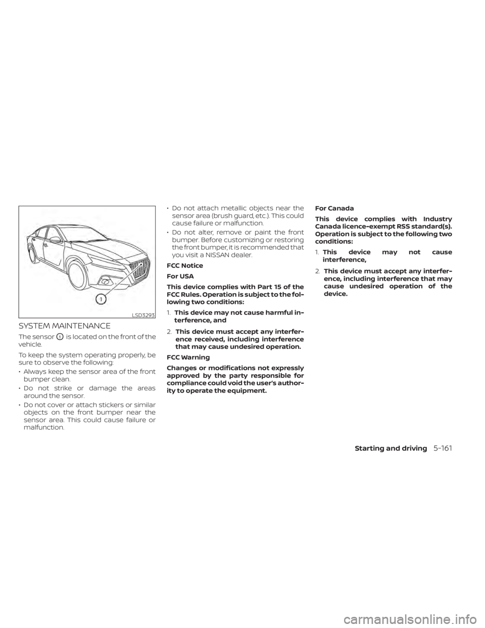NISSAN ALTIMA 2023 Owners Manual SYSTEM MAINTENANCE
The sensorO1is located on the front of the
vehicle.
To keep the system operating properly, be
sure to observe the following:
• Always keep the sensor area of the front bumper clea NISSAN ALTIMA 2023 Owners Manual SYSTEM MAINTENANCE
The sensorO1is located on the front of the
vehicle.
To keep the system operating properly, be
sure to observe the following:
• Always keep the sensor area of the front bumper clea