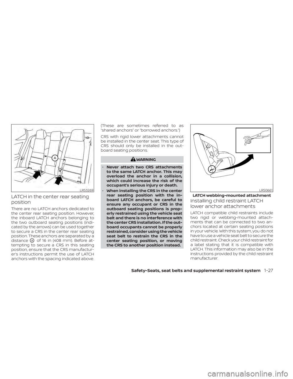 NISSAN ALTIMA 2023 Service Manual LATCH in the center rear seating
position
There are no LATCH anchors dedicated to
the center rear seating position. However,
the inboard LATCH anchors belonging to
the two outboard seating positions (